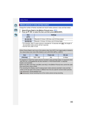 Page 185185
Motion Picture
Change the number of frames recorded and record motion pictures in slow and fast motion.
1Select [Frame Rate] in the [Motion Picture] menu. (P37)2Press 3/4 /2 /1  to select the item and then press [MENU/SET].
•
For example, when a motion picture is recorded for 10 seconds with [ ], the length of 
the recorded motion picture will be 5 seconds.
•Exit the menu after it is set.
•When [Frame Rate] is set to any of the options other than [OFF], the image quality is locked to 
the values...