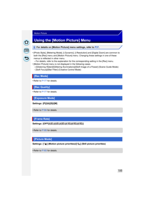 Page 188188
Motion Picture
Using the [Motion Picture] Menu
For details on [Motion Picture] menu settings, refer to P37.
•
[Photo Style], [Metering Mode], [i.Dynamic], [i.Resolution] and [Digital Zoom] are common to 
both the [Rec] menu and [Motion Picture] menu . Changing these settings in one of these 
menus is reflected in other menu.
–For details, refer to the explanation for the corresponding setting in the [Rec] menu.
•[Motion Picture] menu is not displayed in the following cases.–[Glistening...
