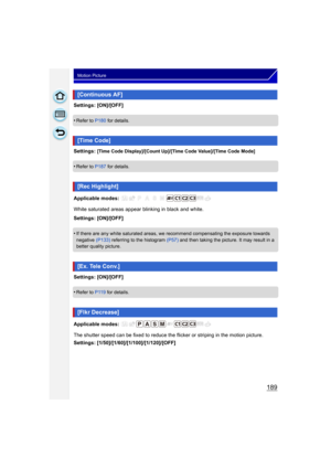 Page 189189
Motion Picture
Settings: [ON]/[OFF]
•
Refer to P180 for details.
Settings: [Time Code Display]/[Count Up]/[Time Code Value]/[Time Code Mode]
•Refer to P187 for details.
Applicable modes: 
White saturated areas appear blinking in black and white.
Settings: [ON]/[OFF]
•
If there are any white saturated areas, we recommend compensating the exposure towards 
negative (P133) referring to the histogram (P57)  and then taking the picture. It may result in a 
better quality picture.
Settings: [ON]/[OFF]
•...