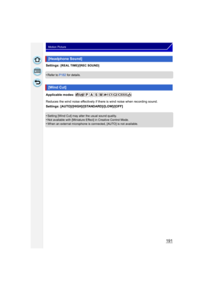 Page 191191
Motion Picture
Settings: [REAL TIME]/[REC SOUND]
•Refer to P182 for details.
Applicable modes: 
Reduces the wind noise effectively if there is wind noise when recording sound.
Settings: [AUTO]/[HIGH]/[STANDARD]/[LOW]/[OFF]
•
Setting [Wind Cut] may alter the usual sound quality.•Not available with [Miniature Effect] in Creative Control Mode.
•When an external microphone is connected, [AUTO] is not available.
[Headphone Sound]
[Wind Cut] 