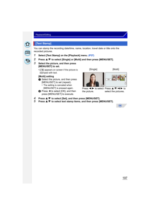 Page 197197
Playback/Editing
You can stamp the recording date/time, name, location, travel date or title onto the 
recorded pictures.
1Select [Text Stamp] on the [Playback] menu. (P37)
2Press 3/4  to select [Single] or [Multi] and then press [MENU/SET].
4Press  3/4  to select [Set], and then press [MENU/SET].
5Press  3/4  to select text stamp items, and then press [MENU/SET].
[Text Stamp]
3Select the picture, and then press 
[MENU/SET] to set.
•
[‘ ] appears on screen if the picture is 
stamped with text....