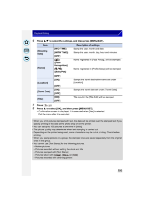 Page 198198
Playback/Editing
6Press 3/4  to select the settings, and then press [MENU/SET].
7Press [ ].
8Press  3 to select [OK], and then press [MENU/SET].
•Confirmation screen is displayed. It is executed when [Yes] is selected. 
Exit the menu after it is executed.
•When you print pictures stamped with text, the date will be printed over the stamped text if you 
specify printing of the date at the photo shop or on the printer.
•You can set up to 100 pictures at one time in [Multi].•The picture quality may...