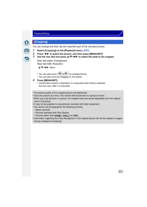 Page 201201
Playback/Editing
You can enlarge and then clip the important part of the recorded picture.
1Select [Cropping] on the [Playback] menu. (P37)
2Press 2/1  to select the picture, and then press [MENU/SET].
3Use the rear dial and press 3 /4 /2/ 1 to select the parts to be cropped.
•
You can also touch [ ]/[ ] to enlarge/reduce.•You can also move by dragging on the screen.
4Press [MENU/SET].
•Confirmation screen is displayed. It is executed when [Yes] is selected. 
Exit the menu after it is executed.
•The...