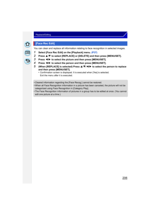 Page 206206
Playback/Editing
You can clear and replace all information relating to face recognition in selected images.
1Select [Face Rec Edit] on the [Playback] menu. (P37)
2Press 3/4  to select [REPLACE] or [DELETE] and then press [MENU/SET].
3Press  2/1  to select the picture and then press [MENU/SET].
4Press  2/1  to select the person and then press [MENU/SET].
5(When [REPLACE] is selected) Press  3/4/2 /1  to select the person to replace 
and then press [MENU/SET].
•
Confirmation screen is displayed. It is...