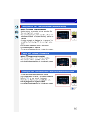 Page 213213
Wi-Fi
Select [ ] on the smartphone/tablet.
•Motion pictures are recorded by timer recording. Set 
the recording time in advance.
•You cannot stop motion picture recording halfway from 
a smartphone/tablet. To stop the recording, operate the 
camera.
•A motion picture is not displayed on the screen of the 
smartphone/tablet during while its recording is taking 
place.
•The recorded images are saved in the camera.•Some settings are not available.•The screen differs depending on the operating system....