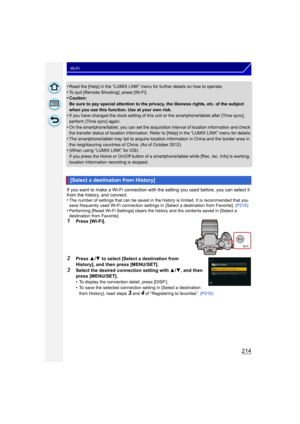 Page 214214
Wi-Fi
•Read the [Help] in the “LUMIX LINK” menu for further details on how to operate.•To quit [Remote Shooting], press [Wi-Fi].•Caution:
Be sure to pay special attention to the privacy, the likeness rights, etc. of the subject 
when you use this function. Use at your own risk.
•If you have changed the clock setting of this unit or the smartphone/tablet after [Time sync], 
perform [Time sync] again.
•On the smartphone/tablet, you can set the acquisition interval of location information and check 
the...