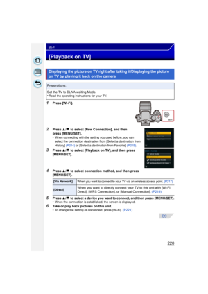 Page 220220
Wi-Fi
[Playback on TV]
1Press [Wi-Fi].
2Press 3/4  to select [New Connection], and then 
press [MENU/SET].
•
When connecting with the setting you used before, you can 
select the connection destination from [Select a destination from 
History]  (P214) or [Select a destination from Favorite]  (P215).
3Press  3/4  to select [Playback on TV], and then press 
[MENU/SET].
4Press  3/4  to select connection method, and then press 
[MENU/SET].
5Press  3/4 to select a device you want to connect, and then...