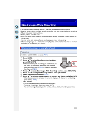 Page 222222
Wi-Fi
[Send Images While Recording]
A picture can be automatically sent to a specified device every time you take it.
Since the camera gives priority to recordi ng, sending may take longer during the recording 
of Burst pictures or motion pictures.
•
Motion pictures cannot be sent.•If you turn off this unit or the Wi-Fi connection before sending is complete, unsent pictures will 
not be resent.
•You may not be able to delete files or use the playback menu while sending.•When sending images on a...
