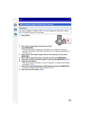 Page 234234
Wi-Fi
1Press [Wi-Fi].
2Press 3/4  to select [New Connection], and then 
press [MENU/SET].
•
When connecting with the setting you used before, you can select the connection 
destination from [Select a destination from History]  (P214) or [Select a destination from 
Favorite]. (P215)
3Press  3/4  to select [Send Images Stored in the Camera], and then press 
[MENU/SET].
4Press  3/4  to select [Cloud Sync. Service], and then press [MENU/SET].5Press  3/4  to select connection method, and then press...