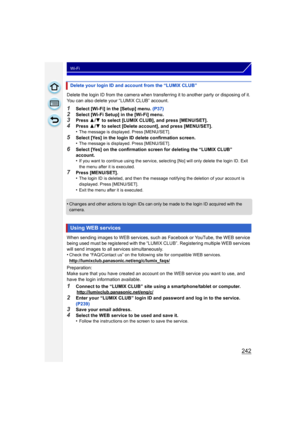 Page 242242
Wi-Fi
Delete the login ID from the camera when transferring it to another party or disposing of it. 
You can also delete your “LUMIX CLUB” account.
1Select [Wi-Fi] in the [Setup] menu. (P37)
2Select [Wi-Fi Setup] in the [Wi-Fi] menu.3Press 3/4  to select [LUMIX CLUB], and press [MENU/SET].4Press  3/4  to select [Delete account], and press [MENU/SET].
•The message is displayed. Press [MENU/SET].
5Select [Yes] in the login ID delete confirmation screen.
•The message is displayed. Press [MENU/SET]....