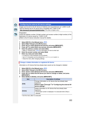 Page 243243
Wi-Fi
Images can be sent to the AV device of relatives and acquaintances via “LUMIX CLUB”.
•See the following site for AV device that is compatible with “LUMIX CLUB”.
http://panasonic.jp/support/global/cs/dsc/
 (This Site is English only.)
1Select [Wi-Fi] in the [Setup] menu. (P37)2Select [Wi-Fi Setup] in the [Wi-Fi] menu.3Press 3/4  to select [External AV device], and press [MENU/SET].
4Press  3/4  to select [Add new device], and press [MENU/SET].5Enter the address number and select [Set].
•Refer to...