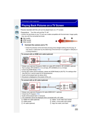 Page 250250
Connecting to other equipment
Playing Back Pictures on a TV Screen
Pictures recorded with this unit can be played back on a TV screen.
•
Confirm the terminals on your TV and use a cable compatible with the terminals. Image quality 
may vary with the connected terminals.
1High quality
2 HDMI socket
3 Video socket
1Connect the camera and a TV.
•Check the direction of the terminals and plug in/out straight holding onto the plug. (It 
may result in malfunction by the deforming of the terminal if it is...