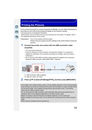 Page 260260
Connecting to other equipment
Printing the Pictures
If you connect the camera to a printer supporting PictBridge, you can select the pictures to 
be printed out and instruct that printing be started on the camera’s monitor.
•
Grouped pictures are displayed individually.•Some printers can print directly from the card removed from the camera. For details, refer to 
the operating instructions of your printer.
1Connect the printer and camera with the USB connection cable 
(supplied).
•Turn the monitor...