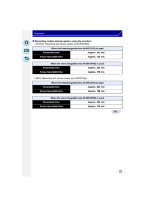 Page 2727
Preparation
∫Recording motion pictures (when using the monitor)
–[AVCHD] (Recording with picture quality set to [FHD/60i])
–[MP4] (Recording with picture quality set to [FHD/30p])
When the interchangeable lens (H-HS12035) is used
Recordable time Approx. 240 min
Actual recordable time Approx. 120 min
When the interchangeable lens (H-VS014140) is used
Recordable timeApprox. 220 min
Actual recordable time Approx. 110 min
When the interchangeable lens (H-HS12035) is used
Recordable timeApprox. 240 min...