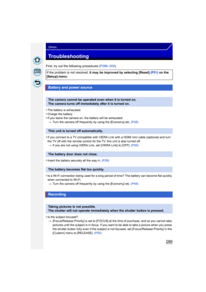 Page 286286
Others
Troubleshooting
First, try out the following procedures (P286–300 ).
•
The battery is exhausted.•Charge the battery.•If you leave the camera on, the battery will be exhausted. > Turn the camera off frequently by using the [Economy] etc.  (P48)
•If you connect to a TV compatible with VIERA Link with a HDMI mini cable (optional) and turn 
the TV off with the remote control for the TV, this unit is also turned off.
> If you are not using VIERA Link, set [VIERA Link] to [OFF].  (P50)
•Insert the...