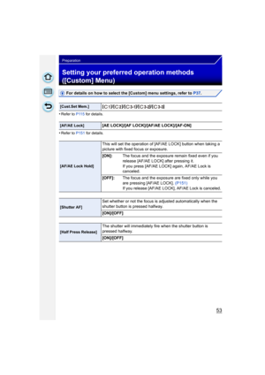 Page 5353
Preparation
Setting your preferred operation methods 
([Custom] Menu)
For details on how to select the [Custom] menu settings, refer to P37.
•
Refer to P115  for details.
•Refer to P151 for details.
[Cust.Set Mem.][ ]/[ ]/[ ]/[ ]/[ ]
[AF/AE Lock][AE LOCK]/[AF LOCK]/[AF/AE LOCK]/[AF-ON]
[AF/AE Lock Hold]
This will set the operation of [AF/AE LOCK] button when taking a 
picture with fixed focus or exposure.
[ON]:The focus and the exposure remain fixed even if you 
release [AF/AE LOCK] after pressing...