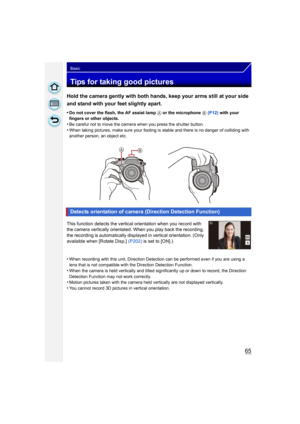 Page 6565
Basic
Tips for taking good pictures
Hold the camera gently with both hands, keep your arms still at your side 
and stand with your feet slightly apart.
•Do not cover the flash, the AF assist lamp A or the microphone B (P12)  with your 
fingers or other objects.
•Be careful not to move the camera when you press the shutter button.
•When taking pictures, make sure your footing  is stable and there is no danger of colliding with 
another person, an object etc.
This function detects the vertical...