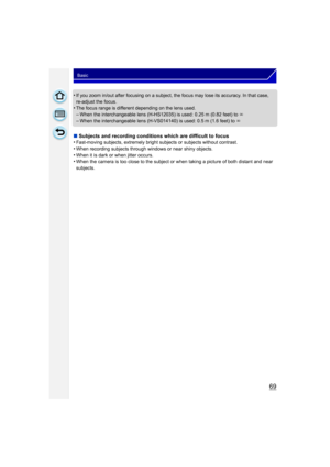 Page 6969
Basic
•If you zoom in/out after focusing on a subject, the focus may lose its accuracy. In that case, 
re-adjust the focus.
•The focus range is different depending on the lens used.
–When the interchangeable lens (H-HS12035) is used: 0.25 m (0.82 feet) to ¶
–When the interchangeable lens (H-VS014140) is used: 0.5 m (1.6 feet) to ¶
∫ Subjects and recording conditions which are difficult to focus
•
Fast-moving subjects, extremely bright subjects or subjects without contrast.
•When recording subjects...