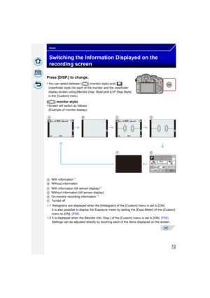 Page 7272
Basic
Switching the Information Displayed on the 
recording screen
Press [DISP.] to change.
•You can select between [ ] (monitor style) and [ ] 
(viewfinder style) for each of the monitor and the viewfinder 
display screen using [Monitor Disp. Style] and [LVF Disp.Style] 
in the [Custom] menu.
([ ] monitor style)
•Screen will switch as follows:
(Example of monitor display)
A With information
¢1
B Without information
C With information (tilt sensor display)¢1
D Without information (tilt sensor...