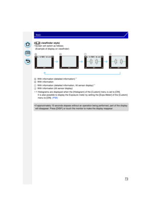 Page 7373
Basic
([ ] viewfinder style)
•Screen will switch as follows:
(Example of display on viewfinder)
G With information (detailed information)
¢1
H With information
I With information (detailed information
, tilt sensor display)¢1
J With information (tilt sensor display)
¢ 1 Histograms are displayed when the [Histogram] of the [Custom] menu is set to [ON].
It is also possible to display the Exposure meter by setting the [Expo.Meter] of the [Custom] 
menu to [ON].  (P58)
•If approximately 10 seconds elapses...