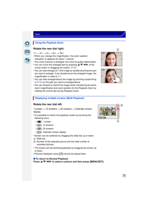 Page 7676
Basic
Using the Playback Zoom
Rotate the rear dial right.
1k 2k 4k 8k 16k
•When you change the magnification, the zoom position 
indication  A appears for about 1 second.
•The more a picture is enlarged, the more its quality deteriorates.•You can move the enlarged part by pressing  3/4 /2/ 1 of the 
cursor button or dragging the screen.  (P15)
•You can also enlarge (2k) the image by double-touching the part 
you want to enlarge. If you double-touch the enlarged image, the 
magnification is reset to 1...
