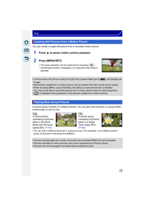 Page 7979
Basic
You can create a single still picture from a recorded motion picture.
1Press 3 to pause motion picture playback.
2Press [MENU/SET].
•The same operation can be performed by touching [ ].•Confirmation screen is displayed. It is executed when [Yes] is 
selected.
•It will be saved with [Picture Size] set to [S] (2 M), [Aspect Ratio] set to [ W], and [Quality] set 
to [ ›].
•Still pictures created from a motion picture may be coarser than with normal picture quality.
•While recording [MP4], using...