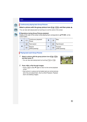 Page 8080
Basic
Select a picture with the group picture icon ([˜], [ ]), and then press 3.
•You can also start playing back by touching [ ] at the center of the screen.
∫Operations during Group Pictures playback
Display at the right of the screen  while playing back corresponds to  3/4/ 2/1 on the 
cursor button. Continuously playing back Group Pictures
3Continuous playback/
Pause4Stop
2
Fast rewind
1
Fast forward
Rewind
(while pausing)Forward
(while pausing)
Playing back each Group Pictures
1Select a picture...
