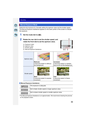 Page 8989
Recording
Determine the exposure by manually setting the aperture value and the shutter speed.
The Manual Exposure Assistance appears on the lower portion of the screen to indicate 
the exposure.
1Set the mode dial to [ ].
2Rotate the rear dial to set the shutter speed, and 
rotate the front dial to set the aperture value.
AExposure meter
B Aperture value
C Shutter speed
D Manual Exposure Assistance
∫Manual Exposure Assistance
•
The Manual Exposure Assistance is an approximation. We recommend checking...