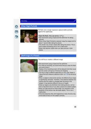 Page 9898
Recording
[Clear Night Portrait]
Fill flash and a longer exposure capture better portraits 
against the nightscape.
•
Open the flash. (You can set to [ ].)•We recommend using a tripod and the Self-timer for taking 
pictures.
•When [Clear Night Portrait] is selected, keep the subject still for 
about 1 second after taking the picture.
•The shutter may remain closed after taking the picture. This is 
due to signal processing and is not a malfunction.
•Noise may become visible when you take pictures in...