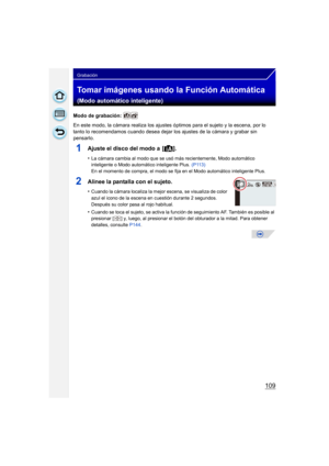 Page 109109
Grabación
Tomar imágenes usando la Función Automática 
(Modo automático inteligente)
Modo de grabación: 
En este modo, la cámara realiza los ajustes óptimos para el sujeto y la escena, por lo 
tanto lo recomendamos cuando desea dejar los ajustes de la cámara y grabar sin 
pensarlo.
1Ajuste el disco del modo a  [¦].
•La cámara cambia al modo que se usó más recientemente, Modo automático 
inteligente o Modo automático inteligente Plus. (P113)
En el momento de compra, el modo se fija en el Modo...