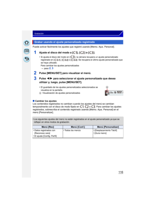 Page 116116
Grabación
Puede activar fácilmente los ajustes que registró usando [Memo. Ajus. Personal].
1Ajuste el disco del modo a [ ], [ ] o [ ].
•Si ajusta el disco del modo en [ ], la cámara recupera un ajuste personalizado 
registrado en [ ], [ ] o [ ]. Se recupera el último ajuste personalizado que 
se haya utilizado.
Para cambiar los ajustes personalizados
>paso 
2, 3
2Pulse [MENU/SET] para visualizar el menú.
3Pulse  2/1 para seleccionar el ajuste personalizado que desea 
utilizar y, luego, pulse...