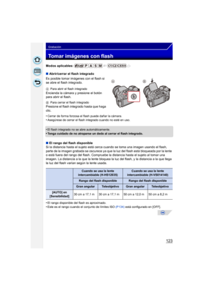 Page 123123
Grabación
Tomar imágenes con flash
Modos aplicables: 
∫Abrir/cerrar el flash integrado
Es posible tomar imágenes con el flash si 
se abre el flash integrado.
A Para abrir el flash integrado
Encienda la cámara y presione el botón 
para abrir el flash.
BPara cerrar el flash integrado
Presione el flash integrado hasta que haga 
clic.
•
Cerrar de forma forzosa el flash puede dañar la cámara.•Asegúrese de cerrar el flash integrado cuando no esté en uso.
•El flash integrado no se abre automáticamente....