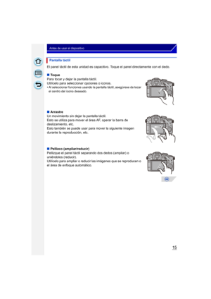 Page 1515
Antes de usar el dispositivo
El panel táctil de esta unidad es capacitivo. Toque el panel directamente con el dedo.
∫Toque
Para tocar y dejar la pantalla táctil.
Utilícelo para seleccionar opciones o iconos.
•
Al seleccionar funciones usando la pantalla táctil, asegúrese de tocar 
el centro del icono deseado.
∫ Arrastre
Un movimiento sin dejar la pantalla táctil.
Esto se utiliza para mover el área AF, operar la barra de 
deslizamiento, etc.
Esto también se puede usar para mover la siguiente imagen...