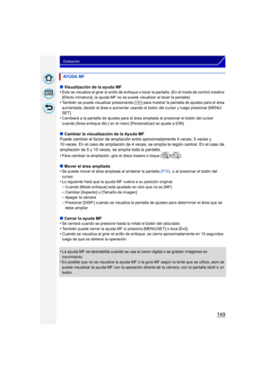 Page 149149
Grabación
∫Visualización de la ayuda MF
•Esto se visualiza al girar el anillo de enfoque o tocar la pantalla. (En el modo de control creativo 
[Efecto miniatura], la ayuda MF no se puede visualizar al tocar la pantalla)
•También se puede visualizar presionando [ ] para mostrar la pantalla de ajustes para el área 
aumentada, decidir el área a aumentar usando  el botón del cursor y luego presionar [MENU/
SET].
•Cambiará a la pantalla de ajustes para el área ampliada al presionar el botón del cursor...