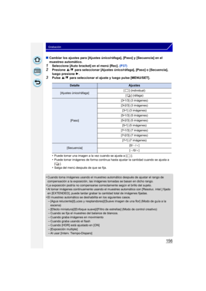 Page 156156
Grabación
∫Cambiar los ajustes para [Ajustes único/r áfaga], [Paso] y [Secuencia] en el 
muestreo automático.
1Seleccione [Auto bracket] en el menú [Rec].  (P37)2Presione 3/4  para seleccionar [Ajustes único/ráfaga], [Paso] o [Secuencia], 
luego presione  1.
3Pulse  3/4  para seleccionar el ajuste y luego pulse [MENU/SET].
•
Puede tomar una imagen a la vez cuando se ajusta a [ ].
•Puede tomar imágenes de forma continua hasta ajustar la cantidad cuando se ajusta a 
[].
•Salga del menú después de que...