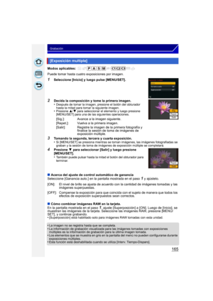 Page 165165
Grabación
Modos aplicables: 
Puede tomar hasta cuatro exposiciones por imagen. 
1Seleccione [Inicio] y luego pulse [MENU/SET].
2Decida la composición y tome la primera imagen.
•Después de tomar la imagen, presione el botón del obturador 
hasta la mitad para tomar la siguiente imagen.
•Presione 3/4 para seleccionar el elemento y luego presione 
[MENU/SET] para una de las siguientes operaciones.
3Tomando la segunda, tercera y cuarta exposición.
•Si [MENU/SET] se presiona mientras se toman imágenes, las...
