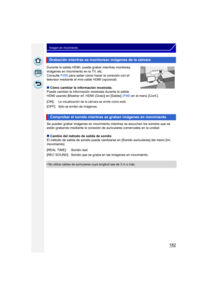 Page 182182
Imagen en movimiento
Durante la salida HDMI, puede grabar mientras monitorea 
imágenes en movimiento en la TV, etc.
Consulte P250 para saber cómo hacer la conexión con el 
televisor mediante el mini cable HDMI (opcional).
∫ Cómo cambiar la información mostrada.
Puede cambiar la información mostrada durante la salida 
HDMI usando [Mostrar inf. HDMI (Grab)] en [Salida] (P49)  en el menú [Conf.].
Se pueden grabar imágenes en movimiento mientras se escuchan los sonidos que se 
están grabando mediante la...