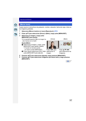 Page 197197
Reproducción/Edición
Puede imprimir la fecha/hora de grabación, nombre, ubicación, fecha del viaje o título en 
las imágenes grabadas.
1Seleccione [Marcar texto] en el menú [Reproducir].  (P37)
2Pulse 3/4  para seleccionar [Único] o [Mult.], luego pulse [MENU/SET].
4Presione  3/4  para seleccionar [Ajuste], luego presione [MENU/SET].5Presione  3/4  para seleccionar imágenes que tienen texto y luego presione 
[MENU/SET].
[Marcar texto]
3Seleccione la imagen y luego pulse 
[MENU/SET] para ajustar.
•
En...