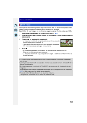 Page 199199
Reproducción/Edición
La imagen en movimiento grabada se puede dividiren dos. Se recomienda para cuando 
desea dividir una parte que necesita de una parte que no necesita.
La división de una imagen en movimiento es permanente. Decida antes de dividir.
1Seleccione [Divide video] en el menú [Reproducir]. (P37)
2Pulse 2/1  para seleccionar la imagen en movimiento a dividir y luego presione 
[MENU/SET].
•
La función [Divide video] solamente funciona en las imágenes en movimiento grabadas en 
esta cámara....