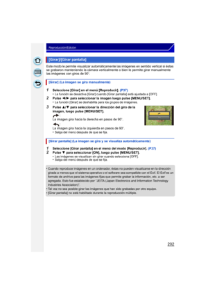 Page 202202
Reproducción/Edición
Este modo le permite visualizar automáticamente las imágenes en sentido vertical si éstas 
se grabaron manteniendo la cámara verticalmente o bien le permite girar manualmente 
las imágenes con giros de 90
o.
1Seleccione [Girar] en el menú [Reproducir]. (P37)
•La función se desactiva [Girar] cuando [Girar pantalla] está ajustada a [OFF].
2Pulse  2/1  para seleccionar la imagen luego pulse [MENU/SET].
•La función [Girar] se deshabilita para los grupos de imágenes.
3Pulse  3/4  para...