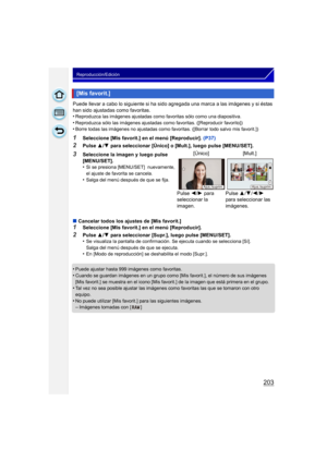 Page 203203
Reproducción/Edición
Puede llevar a cabo lo siguiente si ha sido agregada una marca a las imágenes y si éstas 
han sido ajustadas como favoritas.
•
Reproduzca las imágenes ajustadas como favoritas sólo como una diapositiva.
•Reproduzca sólo las imágenes ajustadas como favoritas. ([Reproducir favorito])•Borre todas las imágenes no ajustadas como favoritas. ([Borrar todo salvo mis favorit.])
1Seleccione [Mis favorit.] en el menú [Reproducir]. (P37)
2Pulse 3/4  para seleccionar [Único] o [Mult.], luego...