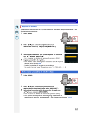 Page 215215
Wi-Fi
Si se registra una conexión Wi-Fi que se utiliza con frecuencia, es posible acceder a ella 
rápidamente y conectarse.
1Pulse [Wi-Fi].
2Pulse  3/4  para seleccionar [Seleccionar un 
destino del histórico], luego pulse [MENU/SET].
3Seleccione el elemento que quiere registrar en favoritos 
con  3/4  y luego presione  1.
•
Para visualizar los detalles de la conexión, presione [DISP.].
4Ingrese un nombre de registro.
•Para detalles sobre cómo ingresar caracteres, consulte “Ingreso 
de texto” en la...