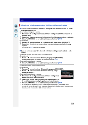 Page 223223
Wi-Fi
∫Cuando quiera conectarse al teléfono inteligente o la tableta mediante un punto 
de acceso inalámbrico
(En su teléfono inteligente o tableta)
1En el menú de configuración de su teléfono inteligente o tableta, encienda la 
función Wi-Fi.
2Seleccione el punto de acceso inalámbrico al cual desee conectarse y ajústelo.
3Inicie “LUMIX LINK” en su teléfono inteligente/tableta.¢ (P211)(En la cámara)
4Pulse  3/4  para seleccionar [A través de la red], luego pulse [MENU/SET].
5Seleccione el método...