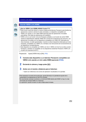 Page 252252
Conexión a otro equipo
1Conecte este dispositivo a un televisor Panasonic compatible con 
VIERA Link usando un mini cable HDMI (opcional) (P250).
2Encienda la cámara y luego pulse [ (].
3Actúe con el mando a distancia para el televisor.
•Opere con referencia a los iconos de operación visualizados en la pantalla.
•Para reproducir el audio de las películas, ajuste [Sonido] en la pantalla de ajuste de la 
presentación de diapositivas en [AUTO] o [Audio].
•Se recomienda conectar la cámara a un terminal...