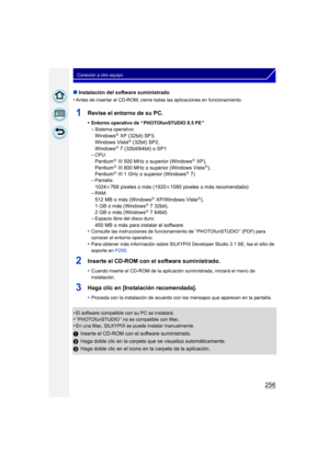 Page 256256
Conexión a otro equipo
∫Instalación del software suministrado
•
Antes de insertar el CD-ROM, cierre todas las aplicaciones en funcionamiento.
1Revise el entorno de su PC.
•Entorno operativo de “ PHOTOfunSTUDIO 8.5 PE ”
–Sistema operativo:
WindowsR XP (32bit) SP3,
Windows VistaR (32bit) SP2,
WindowsR 7 (32bit/64bit) o SP1
–CPU:
PentiumR III 500 MHz o superior (WindowsR XP),
PentiumR III 800 MHz o superior (Windows VistaR),
PentiumR III 1 GHz o superior (WindowsR 7)
–Pantalla:
1024k768 pixeles o más...