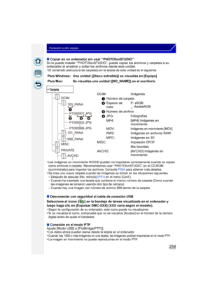 Page 258258
Conexión a otro equipo
∫Copiar en un ordenador sin usar “ PHOTOfunSTUDIO ”
Si no puede instalar “ PHOTOfunSTUDIO ”, puede  copiar los archivos y carpetas a su 
ordenador al arrastrar y soltar los archivos desde esta unidad.
•
El contenido (estructura de carpetas) en la  tarjeta de esta unidad es el siguiente.
•Las imágenes en movimiento AVCHD pueden no importarse correctamente cuando se copian 
como archivos o carpeta.  Recomendamos usar “ PHOTOfunSTUDIO ” en el CD-ROM 
(suministrado) para importar...