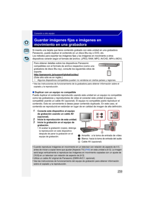 Page 259259
Conexión a otro equipo
Guardar imágenes fijas e imágenes en 
movimiento en una grabadora
Si inserta una tarjeta que tiene contenido grabado con esta unidad en una grabadora 
Panasonic, puede duplicar el contenido en un disco Blu-ray o DVD, etc.
Los métodos para exportar las imágenes fijas y las imágenes en movimiento a otros 
dispositivos variarán según el formato del archivo. (JPEG, RAW, MPO, AVCHD, MP4 o MOV).
•Vea las instrucciones de funcionamiento de la grabadora para obtener información sobre...