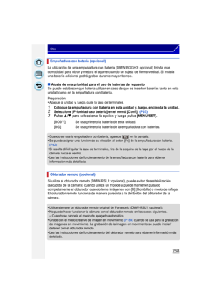 Page 268268
Otro
La utilización de una empuñadura con batería (DMW-BGGH3: opcional) brinda más 
comodidad para obrar y mejora el agarre cuando se sujeta de forma vertical. Si instala 
una batería adicional podrá grabar durante mayor tiempo.
∫ Ajuste de una prioridad para el uso de baterías de repuesto
Se puede establecer qué batería utilizar en caso  de que se inserten baterías tanto en esta 
unidad como en la empuñadura con batería.
Preparación:
•
Apague la unidad y, luego, quite la tapa de terminales.
1Coloque...