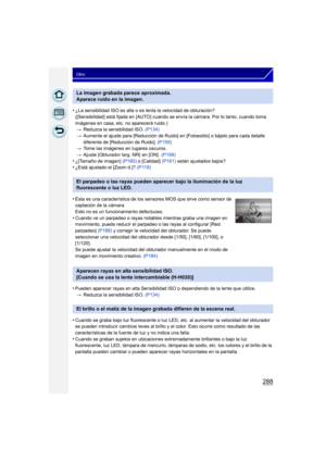 Page 288288
Otro
•¿La sensibilidad ISO es alta o es lenta la velocidad de obturación?
([Sensibilidad] está fijada en [AUTO] cuando se envía la cámara. Por lo tanto, cuando toma 
imágenes en casa, etc. no aparecerá ruido.) > Reduzca la sensibilidad ISO.  (P134)
> Aumente el ajuste para [Reducción de Ruido] en [Fotoestilo] o bájelo para cada detalle 
diferente de [Reducción de Ruido].  (P159)
> Tome las imágenes en lugares oscuros.
> Ajuste  [Obturador larg. NR]  en [ON].  (P169)
•¿[Tamaño de imagen]  (P160) o...