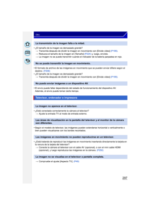Page 297297
Otro
•¿El tamaño de la imagen es demasiado grande?> Transmita después de dividir la imagen en movimiento con [Divide video]  (P199).
> Reduzca el tamaño de la imagen en [Tamaño]  (P224) y, luego, envíela.
> La imagen no se puede transmitir cuando el indi cador de la batería parpadea en rojo.
•El formato de archivo de las imágenes en movimi ento que se pueden enviar difiere según el 
destino.  (P208)
•¿El tamaño de la imagen es demasiado grande?
> Transmita después de dividir la imagen en movimiento...